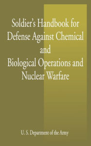 Soldier's Handbook For Defense Against Chemical And Biological Operations And Nuclear Warfare / Edition 1