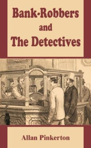 Title: Bank - Robbers and the Detectives, Author: Allan Pinkerton