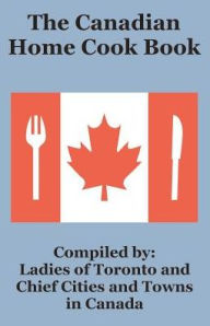 Title: The Canadian Home Cook Book, Author: Ladies of Toronto