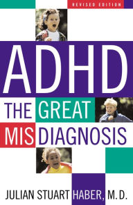 Title: ADHD: The Great Misdiagnosis / Edition 2, Author: Julian Stuart Haber
