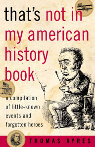 Title: That's Not in My American History Book: A Compilation of Little-Known Events and Forgotten Heroes, Author: Thomas Ayres