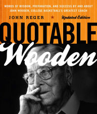 Title: Quotable Wooden: Words of Wisdom, Preparation, and Success By and About John Wooden, College Basketball's Greatest Coach, Author: John Reger