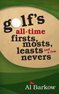 Title: Golf's All-Time Firsts, Mosts, Leasts, and a Few Nevers, Author: Al Barkow