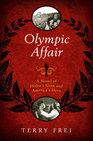 Title: Olympic Affair: A Novel of Hitler's Siren and America's Hero, Author: Terry Frei