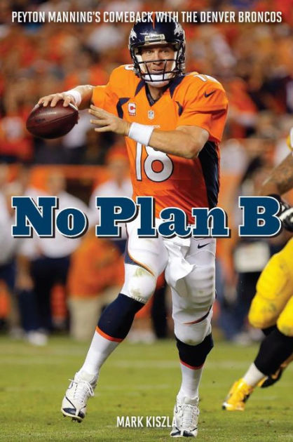 No Plan B: Peyton Manning's Comeback With The Denver Broncos By Mark ...