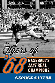 Title: The Tigers of '68: Baseball's Last Real Champions, Author: George Cantor