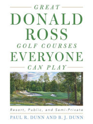 Title: Great Donald Ross Golf Courses Everyone Can Play: Resort, Public, and Semi-Private, Author: Paul Dunn