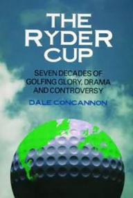 Ryder Cup: Seven Decades of Golfing Glory, Drama, and Controversy
