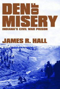 Title: Den of Misery: Indiana's Civil War Prison, Author: James R. Hall