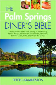 Palm Springs Diner's Bible: A Restaurant Guide for Palm Springs, Cathedral City, Rancho Mirage, Palm Desert, Indian Wells, la Quinta, Bermuda Dunes, Indio, and Desert Hot Springs