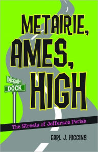 Title: Metairie, Ames, High: The Streets of Jefferson Parish, Author: Earl Higgins