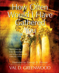 How Often Would I Have Gathered You: Stories from the Old Testament and Related Sources for Latter-Day Saints