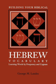 Title: Building Your Biblical Hebrew Vocabulary: Learning Words by Frequency and Cognate / Edition 2, Author: George M Landes