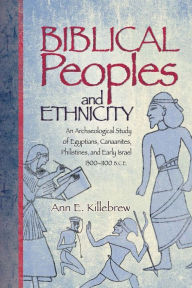 Title: Biblical Peoples And Ethnicity: An Archaeological Study of Egyptians, Canaanites, Philistines, And Early Israel 1300-1100 B.C.E. / Edition 1, Author: Ann Killebrew