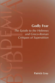 Title: Godly Fear: The Epistle to the Hebrews and Greco-Roman Critiques of Superstition, Author: Patrick Gray