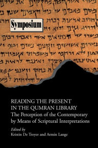 Title: Reading the Present in the Qumran Library: The Perception of the Contemporary by Means of Scriptural Interpretations, Author: Kristin De Troyer