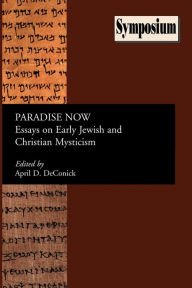 Title: Paradise Now: Essays on Early Jewish and Christian Mysticism, Author: April D Deconick