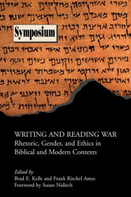 Title: Writing and Reading War: Rhetoric, Gender, and Ethics in Biblical and Modern Contexts, Author: Brad E Kelle