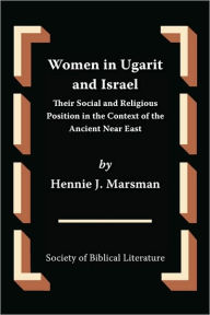 Title: Women in Ugarit and Israel: Their Social and Religious Position in the Context of the Ancient Near East, Author: Hennie J Marsman