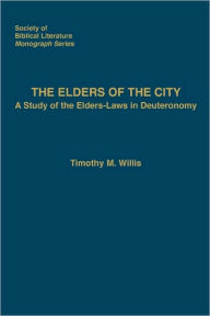 Title: The Elders of the City: A Study of the Elders-Laws in Deuteronomy, Author: Timothy M Willis