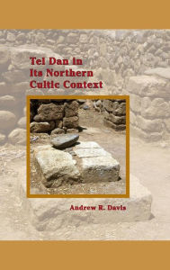 Title: Tel Dan in Its Northern Cultic Context, Author: Andrew R Davis