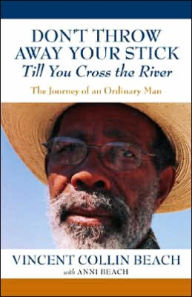 Title: Don't Throw Away Your Stick till You Cross the River: The Journey of an Ordinary Man, Author: Vincent Collin Beach