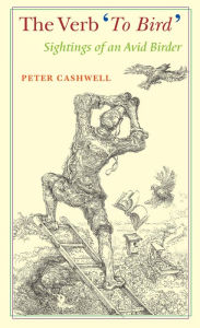 Title: The Verb 'To Bird': Sightings of an Avid Birder / Edition 1, Author: Peter Cashwell