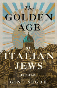 Title: The Golden Age of Italian Jews: 1848-1938, Author: Gino Segrè