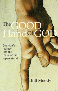 Title: The Good Hand of God: One Man's Journey into the Realm of the Supernatural, Author: Bill Moody