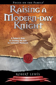 Title: Raising a Modern-Day Knight: A Father's Role in Guiding His Son to Authentic Manhood, Author: Robert Lewis