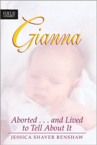 Gianna: Aborted . . . And Lived to Tell about It