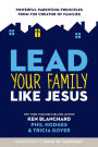 Lead Your Family Like Jesus: Powerful Parenting Principles from the Creator of Families