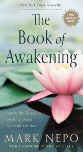 Title: The Book of Awakening: Having the Life You Want by Being Present to the Life You Have (20th Anniversary Edition), Author: Mark Nepo