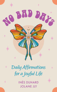Title: No Bad Days: Daily Affirmations for a Joyful Life (39 Full-Color Cards and 96-Page Guidebook), Author: Inès Duhard