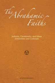 Title: Abrahamic Faiths: Judaism, Christianity, and Islam: Similarities and Contrasts, Author: Jerald Dirks M.DIV.