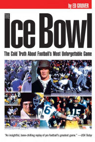 The Ice Bowl: The Cold Truth About Football's Most Unforgettable Game