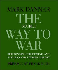 The Secret Way to War: The Downing Street Memo and the Iraq War's Buried History
