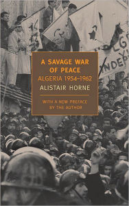 Title: A Savage War of Peace: Algeria 1954-1962, Author: Alistair Horne
