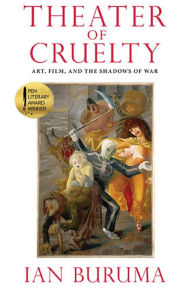 Title: Theater of Cruelty: Art, Film, and the Shadows of War, Author: Ian Buruma