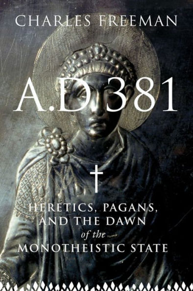 A.D. 381: Heretics, Pagans, and the Dawn of the Monotheistic State