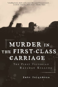 Title: Murder in the First-Class Carriage: The First Victorian Railway Killing, Author: Kate Colquhoun