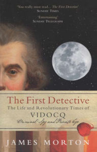 Title: The First Detective: The Life and Revolutionary Times of Vidocq, Author: James Morton