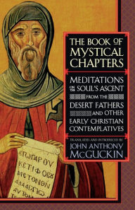 Title: The Book of Mystical Chapters: Meditations on the Soul's Ascent, from the Desert Fathers and Other Early Christian Contemplatives, Author: John Anthony McGuckin