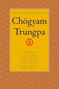 Title: The Collected Works of Chögyam Trungpa, Volume 2: The Path Is the Goal - Training the Mind - Glimpses of Abhidharma - Glimpses of Shunyata - Glimpses of Mahayana - Selected Writings, Author: Chogyam Trungpa