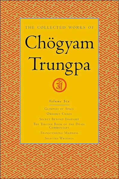 The Collected Works of Chögyam Trungpa, Volume 6: Glimpses of Space-Orderly Chaos-Secret Beyond Thought-The Tibetan Book of the Dead: Commentary-Transcending Madness-Selected Writings