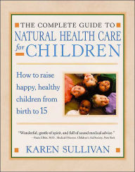 The Parents' Guide to Natural Health Care for Children: How to Raise Happy, Healthy Children from Birth to 15