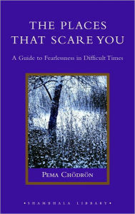 Title: The Places That Scare You: A Guide to Fearlessness in Difficult Times, Author: Pema Chodron