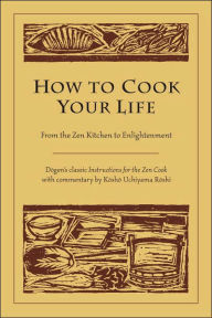 Title: How to Cook Your Life: From the Zen Kitchen to Enlightenment, Author: Dogen