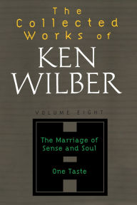 Title: The Collected Works of Ken Wilber: Volume Eight: The Marriage of Sense and Soul, One Taste, Author: Ken Wilber
