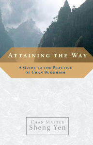 Attaining the Way: A Guide to the Practice of Chan Buddhism